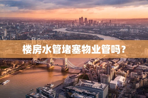 楼房水管堵塞物业管吗？