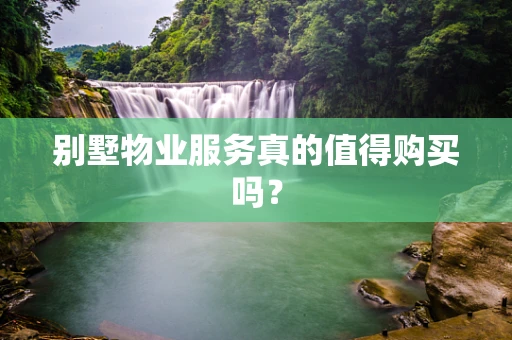 别墅物业服务真的值得购买吗？