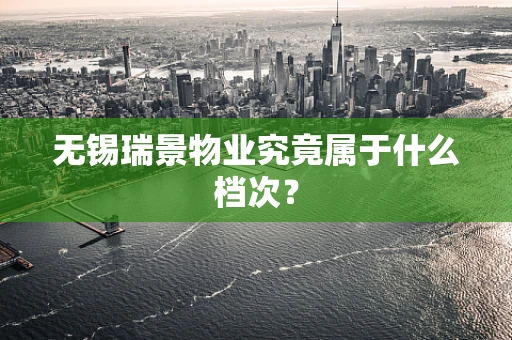 无锡瑞景物业究竟属于什么档次？