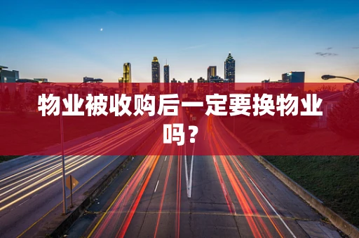 物业被收购后一定要换物业吗？