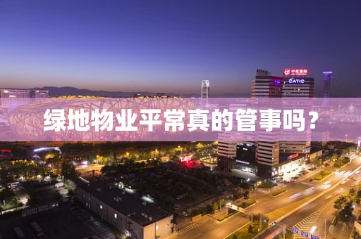 绿地物业平常真的管事吗？