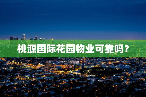 桃源国际花园物业可靠吗？
