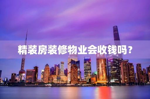 精装房装修物业会收钱吗？