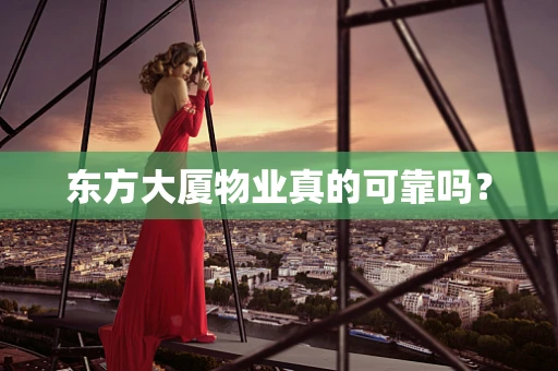东方大厦物业真的可靠吗？