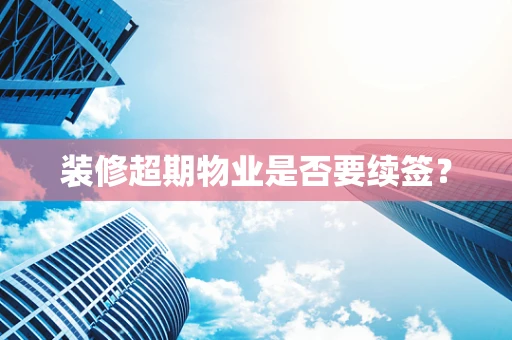 装修超期物业是否要续签？