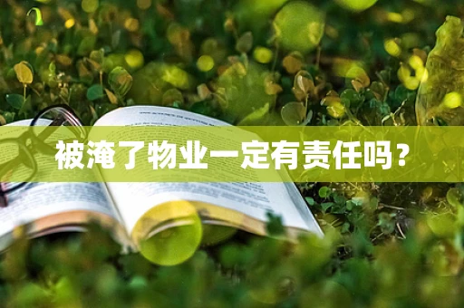 被淹了物业一定有责任吗？