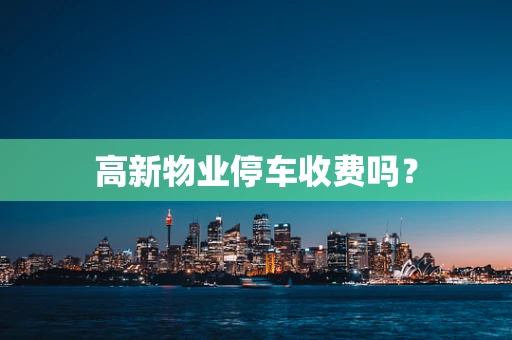 高新物业停车收费吗？