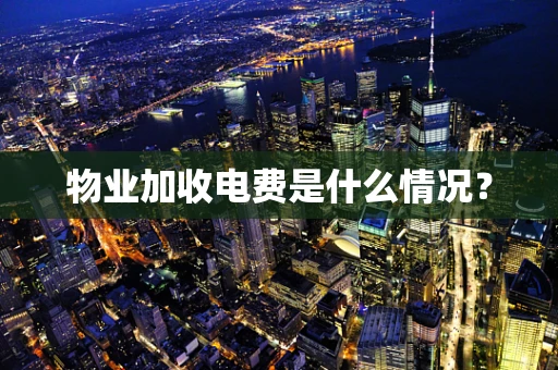 物业加收电费是什么情况？