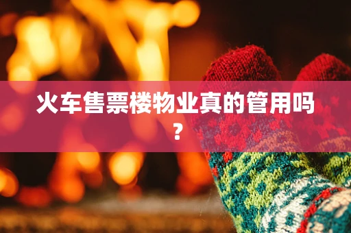 火车售票楼物业真的管用吗？