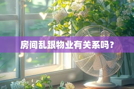 房间乱跟物业有关系吗？