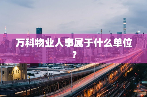万科物业人事属于什么单位？