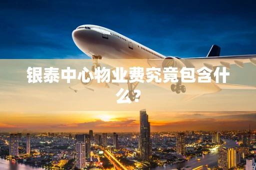 银泰中心物业费究竟包含什么？