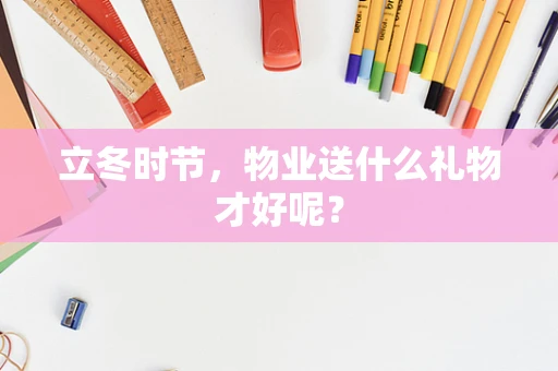 立冬时节，物业送什么礼物才好呢？