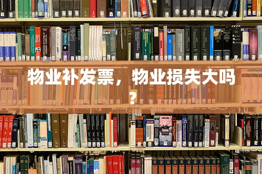 物业补发票，物业损失大吗？
