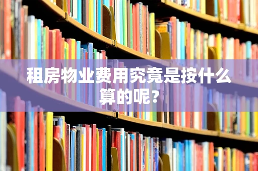 租房物业费用究竟是按什么算的呢？