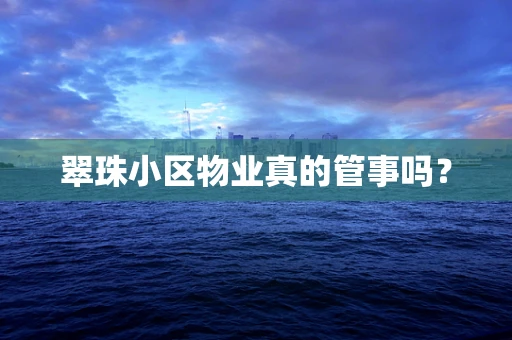 翠珠小区物业真的管事吗？