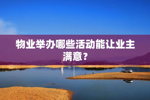 物业举办哪些活动能让业主满意？
