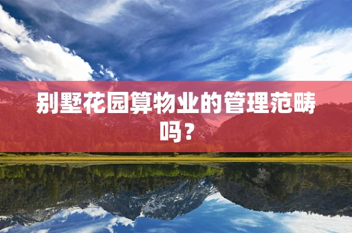 别墅花园算物业的管理范畴吗？