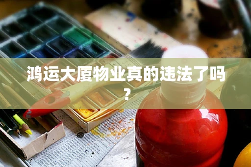 鸿运大厦物业真的违法了吗？