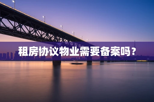 租房协议物业需要备案吗？