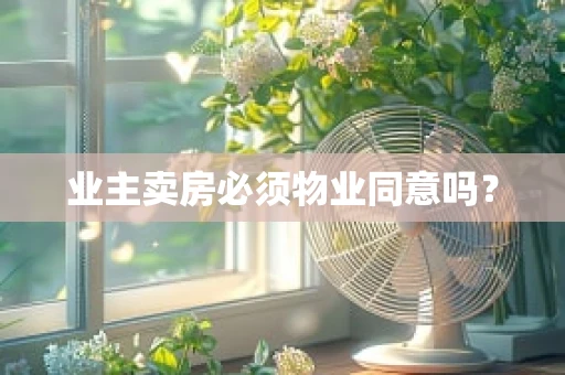 业主卖房必须物业同意吗？