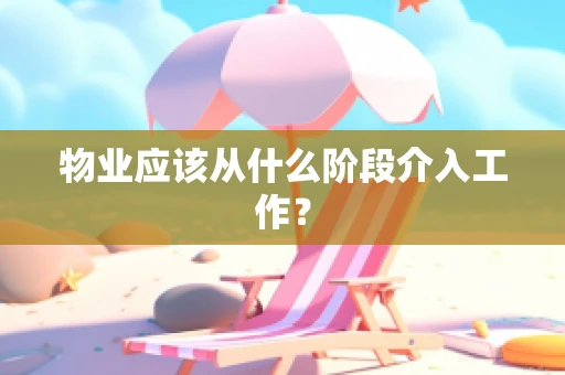 物业应该从什么阶段介入工作？