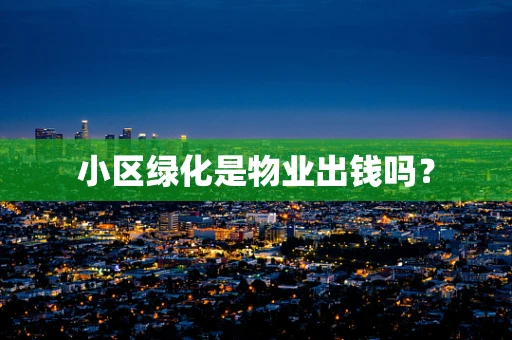 小区绿化是物业出钱吗？