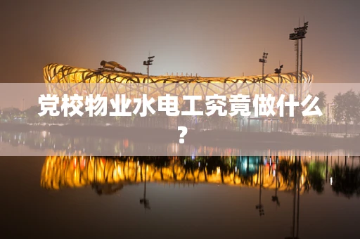 党校物业水电工究竟做什么？