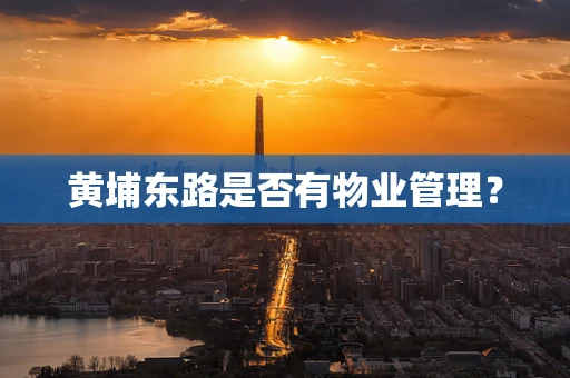 黄埔东路是否有物业管理？