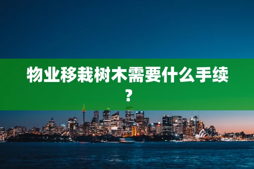 物业移栽树木需要什么手续？