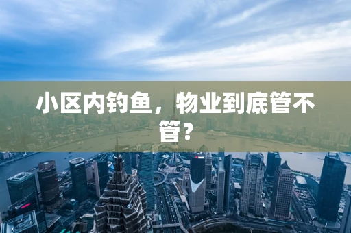 小区内钓鱼，物业到底管不管？