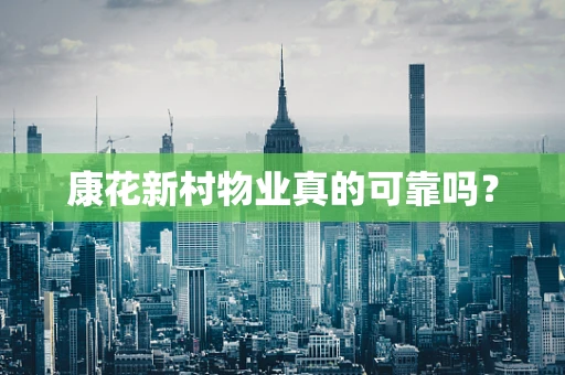 康花新村物业真的可靠吗？