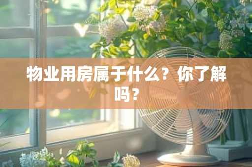 物业用房属于什么？你了解吗？