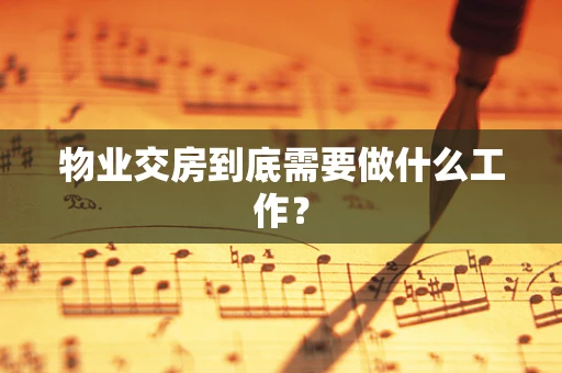 物业交房到底需要做什么工作？