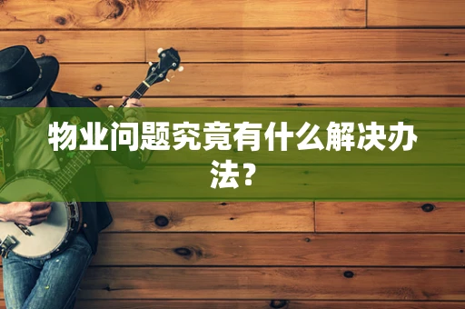 物业问题究竟有什么解决办法？