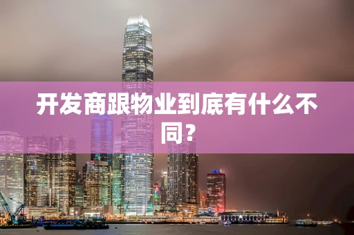 开发商跟物业到底有什么不同？