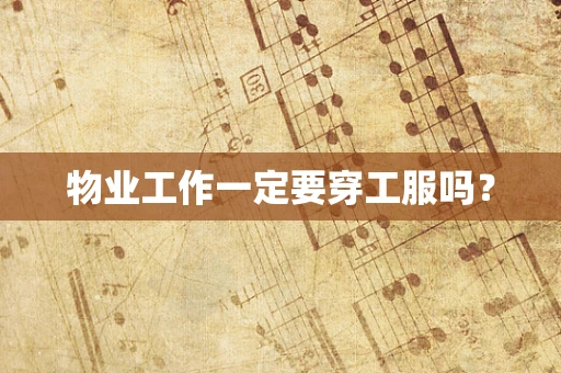 物业工作一定要穿工服吗？