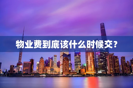 物业费到底该什么时候交？