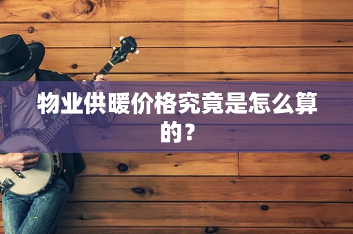 物业供暖价格究竟是怎么算的？