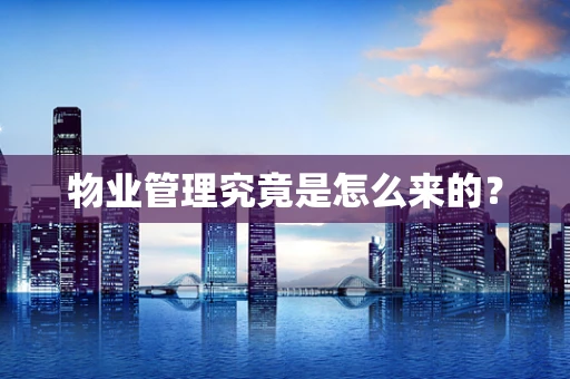 物业管理究竟是怎么来的？