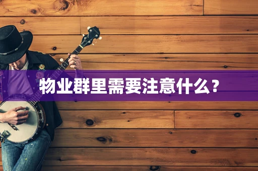 物业群里需要注意什么？