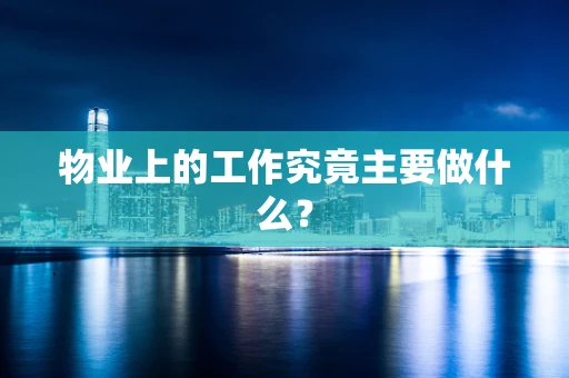 物业上的工作究竟主要做什么？