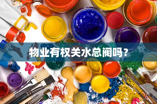 物业有权关水总阀吗？