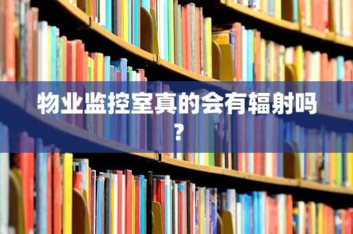 物业监控室真的会有辐射吗？
