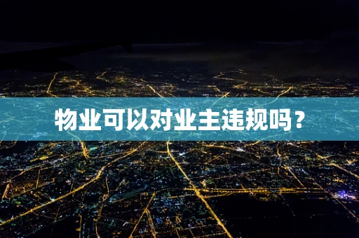 物业可以对业主违规吗？
