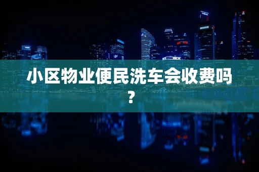小区物业便民洗车会收费吗？