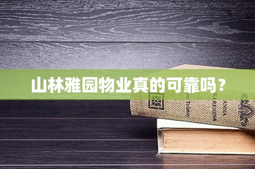 山林雅园物业真的可靠吗？