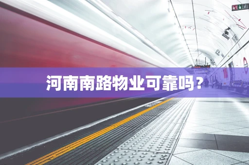 河南南路物业可靠吗？