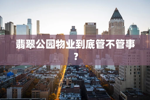 翡翠公园物业到底管不管事？