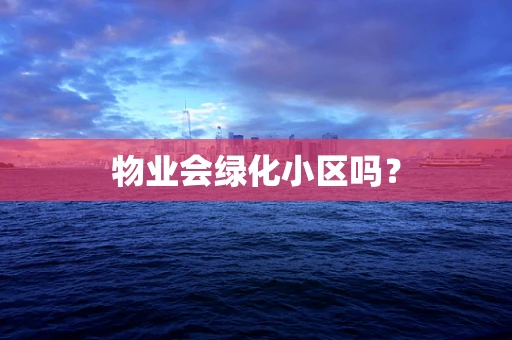 物业会绿化小区吗？